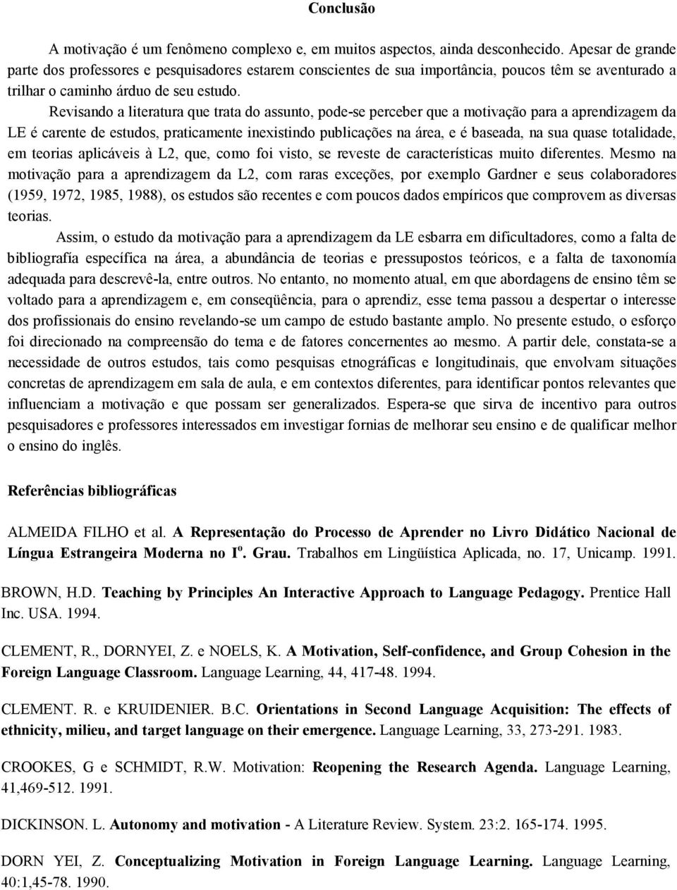 Revisando a literatura que trata do assunto, pode-se perceber que a motivação para a aprendizagem da LE é carente de estudos, praticamente inexistindo publicações na área, e é baseada, na sua quase