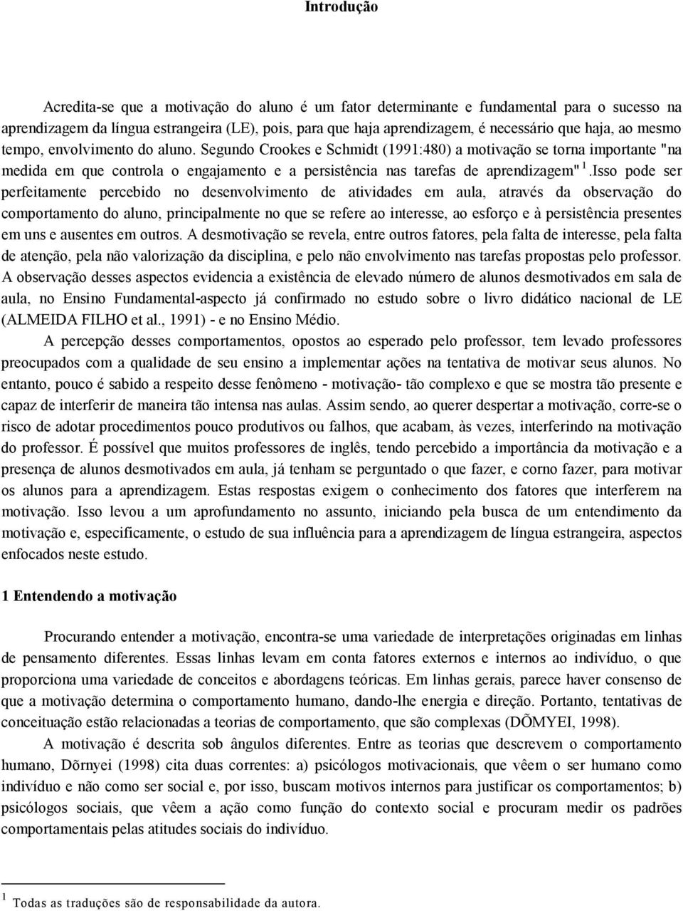 Segundo Crookes e Schmidt (1991:480) a motivação se torna importante "na medida em que controla o engajamento e a persistência nas tarefas de aprendizagem" 1.