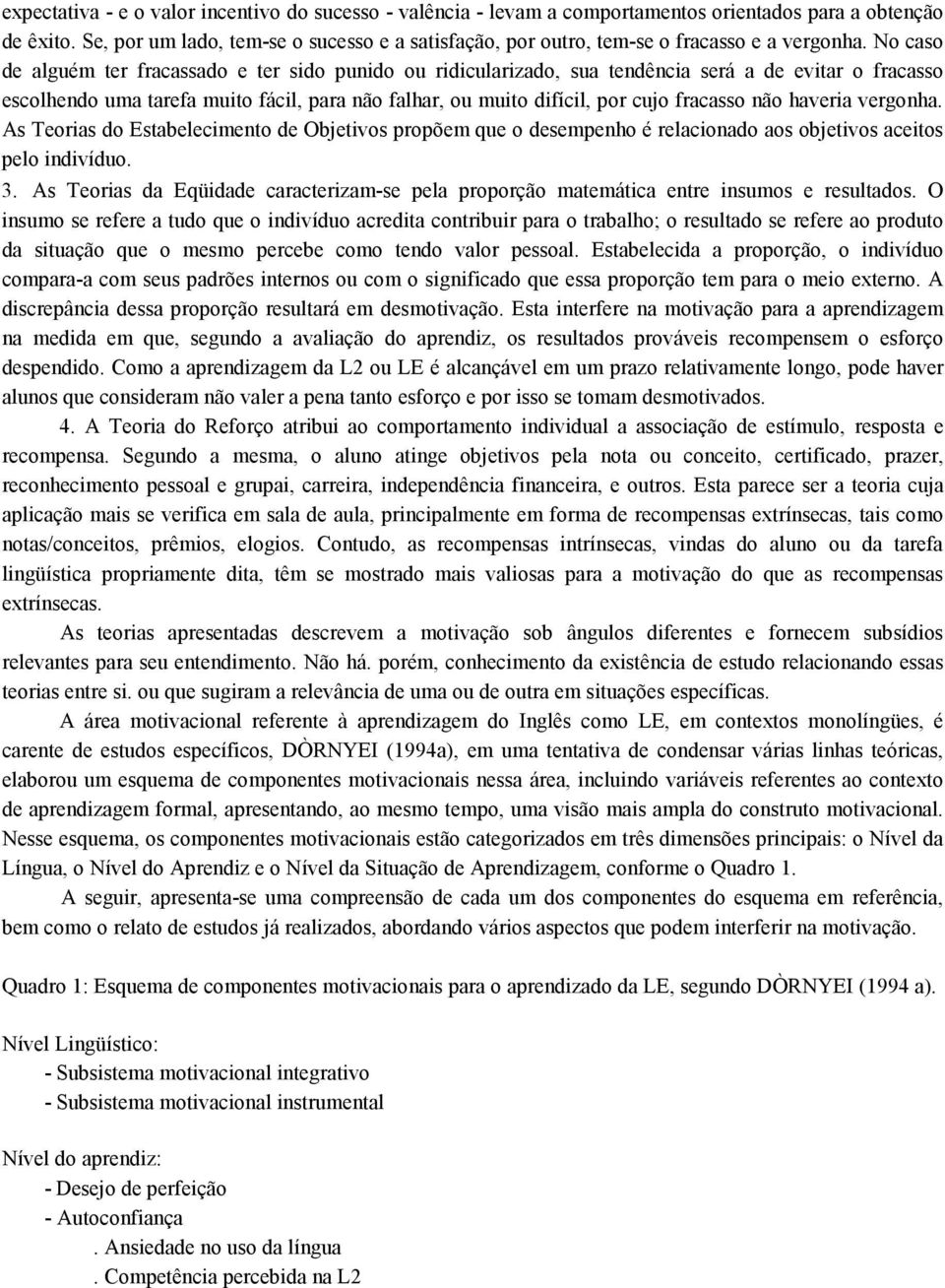 No caso de alguém ter fracassado e ter sido punido ou ridicularizado, sua tendência será a de evitar o fracasso escolhendo uma tarefa muito fácil, para não falhar, ou muito difícil, por cujo fracasso