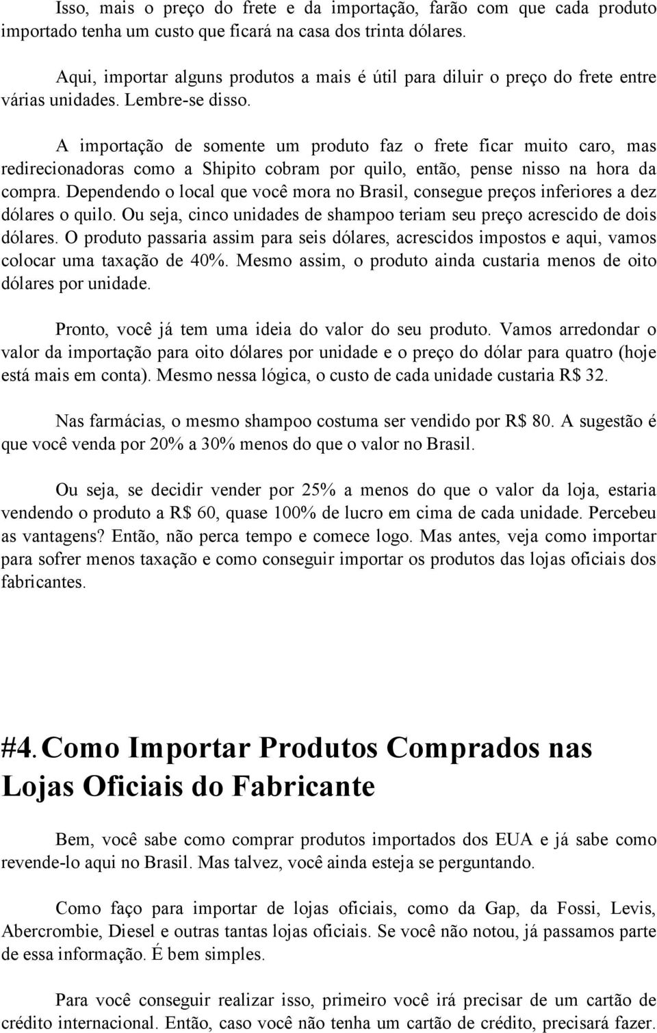 A importação de somente um produto faz o frete ficar muito caro, mas redirecionadoras como a Shipito cobram por quilo, então, pense nisso na hora da compra.