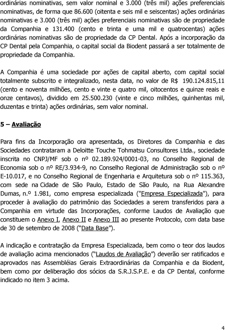 Após a incorporação da CP Dental pela Companhia, o capital social da Biodent passará a ser totalmente de propriedade da Companhia.