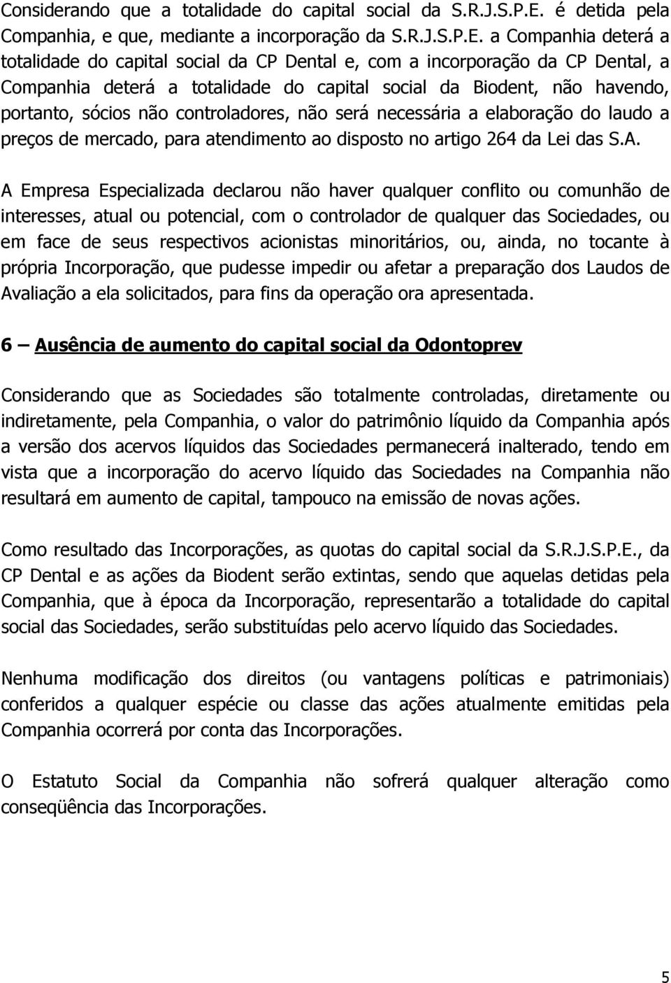 a Companhia deterá a totalidade do capital social da CP Dental e, com a incorporação da CP Dental, a Companhia deterá a totalidade do capital social da Biodent, não havendo, portanto, sócios não