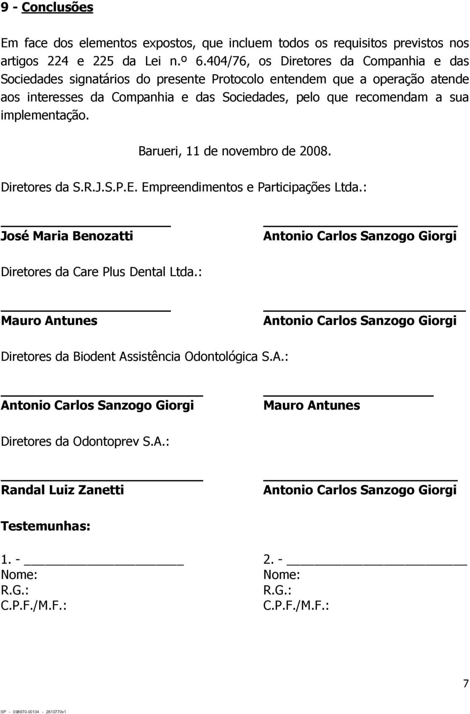 recomendam a sua implementação. Barueri, 11 de novembro de 2008. Diretores da S.R.J.S.P.E. Empreendimentos e Participações Ltda.