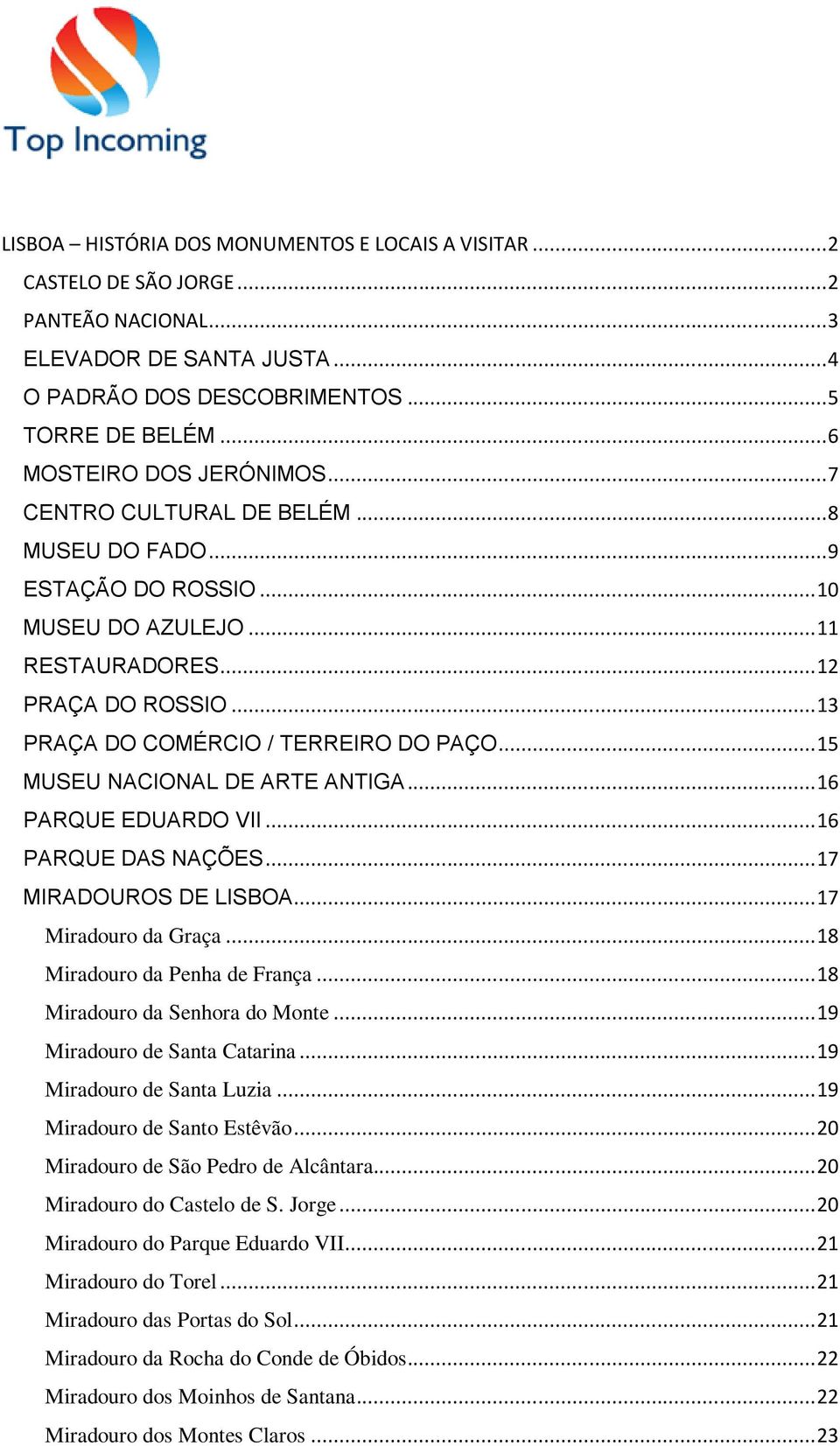 .. 13 PRAÇA DO COMÉRCIO / TERREIRO DO PAÇO... 15 MUSEU NACIONAL DE ARTE ANTIGA... 16 PARQUE EDUARDO VII... 16 PARQUE DAS NAÇÕES... 17 MIRADOUROS DE LISBOA... 17 Miradouro da Graça.