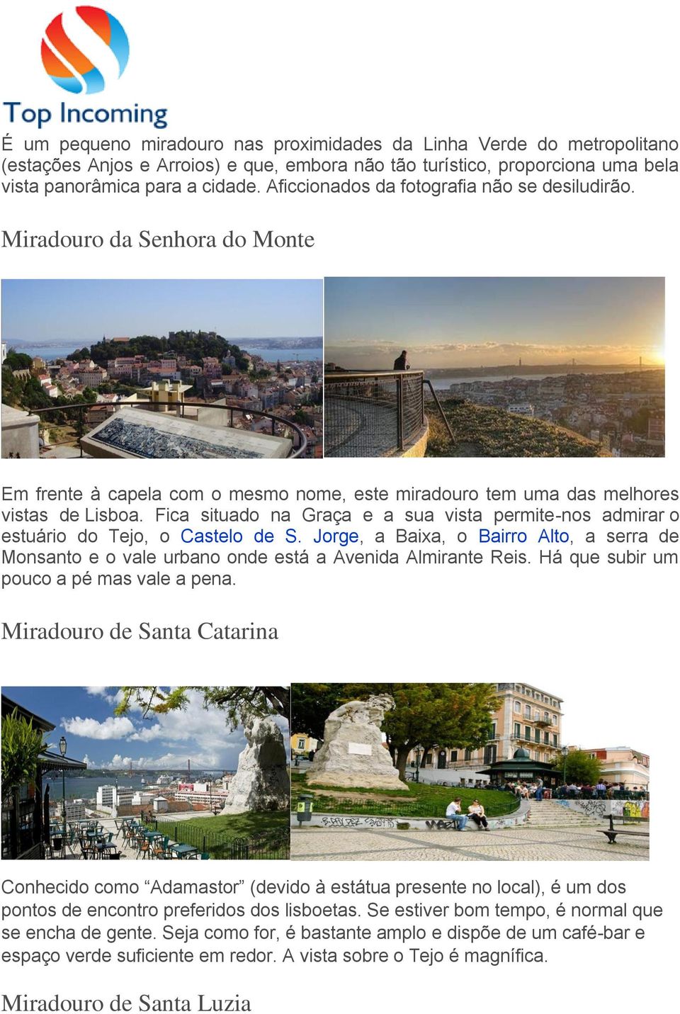 Fica situado na Graça e a sua vista permite-nos admirar o estuário do Tejo, o Castelo de S. Jorge, a Baixa, o Bairro Alto, a serra de Monsanto e o vale urbano onde está a Avenida Almirante Reis.