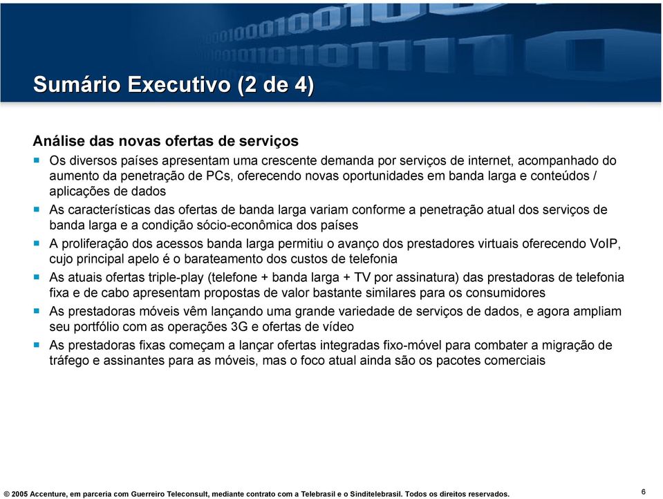 sócio-econômica dos países A proliferação dos acessos banda larga permitiu o avanço dos prestadores virtuais oferecendo VoIP, cujo principal apelo é o barateamento dos custos de telefonia As atuais