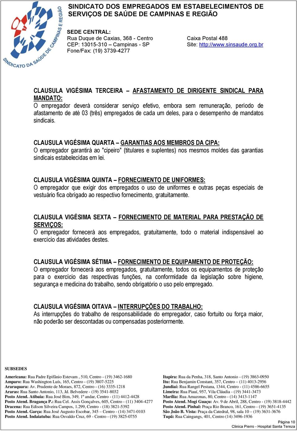 CLAUSULA VIGÉSIMA QUARTA GARANTIAS AOS MEMBROS DA CIPA: O empregador garantirá ao "cipeiro" (titulares e suplentes) nos mesmos moldes das garantias sindicais estabelecidas em lei.