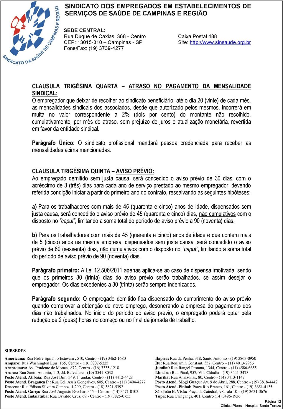 atualização monetária, revertida em favor da entidade sindical. Parágrafo Único: O sindicato profissional mandará pessoa credenciada para receber as mensalidades acima mencionadas.