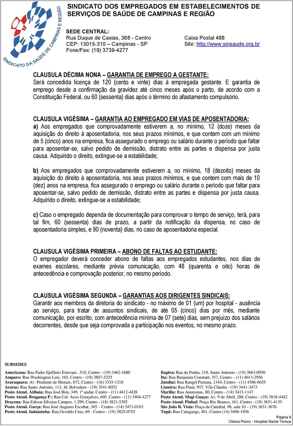 CLAUSULA VIGÉSIMA GARANTIA AO EMPREGADO EM VIAS DE APOSENTADORIA: a) Aos empregados que comprovadamente estiverem a, no mínimo, 12 (doze) meses da aquisição do direito à aposentadoria, nos seus