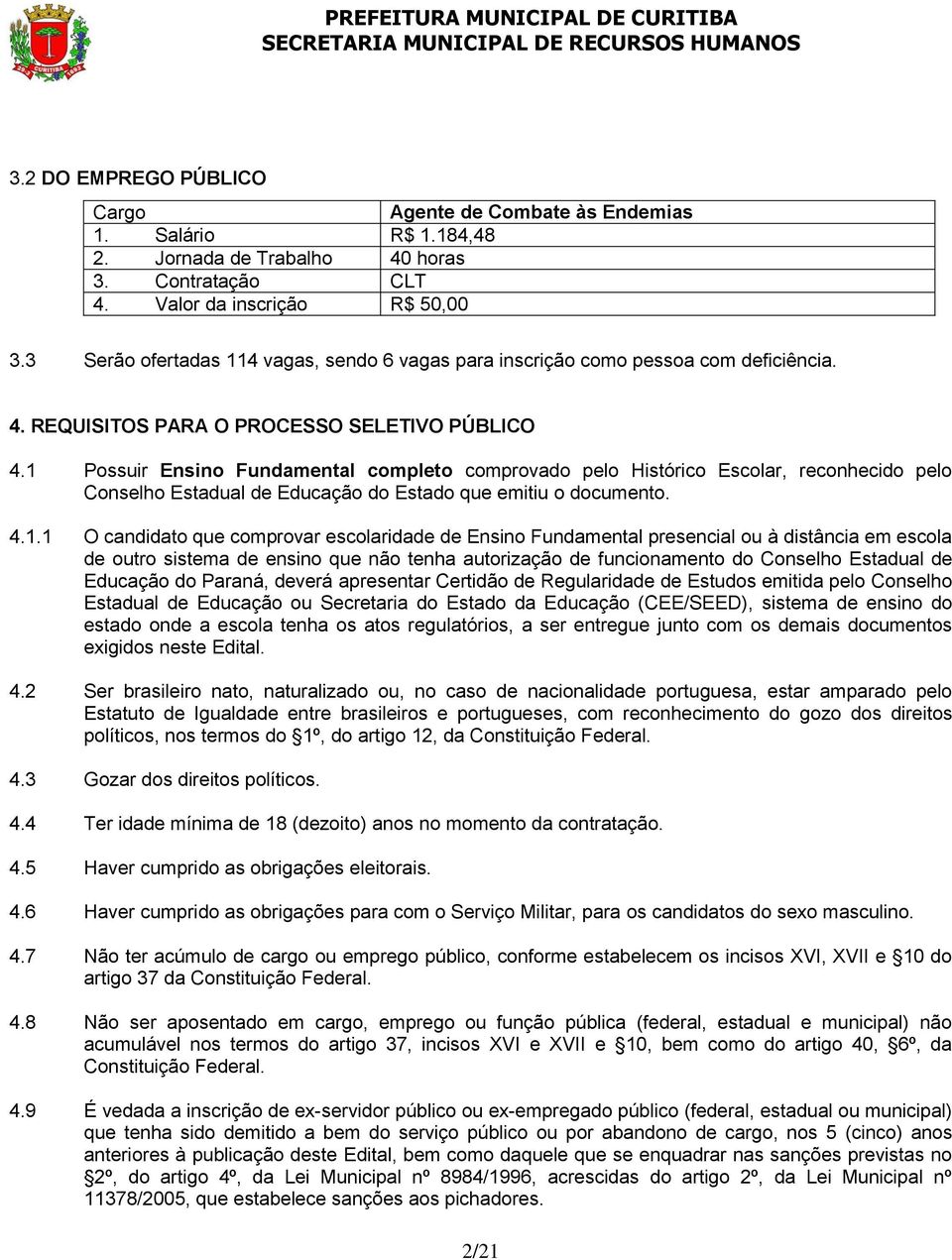 1 Possuir Ensino Fundamental completo comprovado pelo Histórico Escolar, reconhecido pelo Conselho Estadual de Educação do Estado que emitiu o documento. 4.1.1 O candidato que comprovar escolaridade