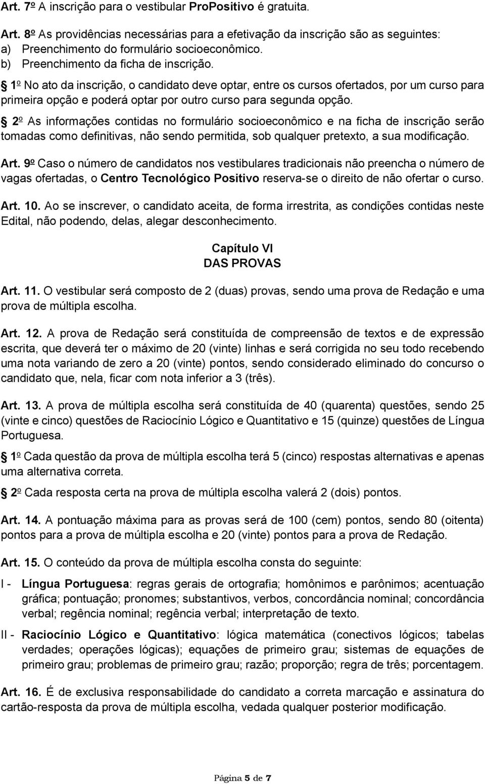 2 o As informações contidas no formulário socioeconômico e na ficha de inscrição serão tomadas como definitivas, não sendo permitida, sob qualquer pretexto, a sua modificação. Art.