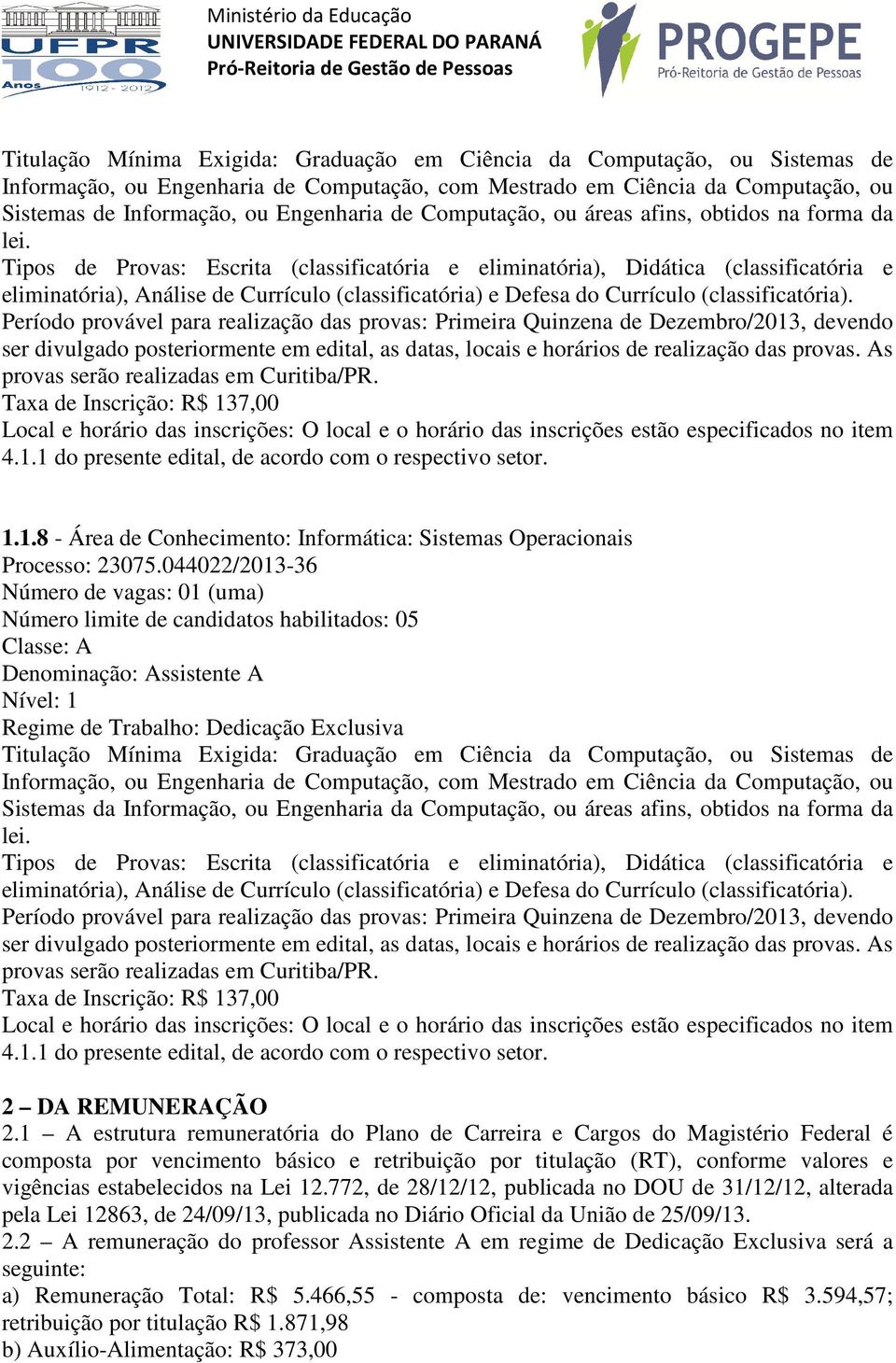 044022/2013-36 Número de vagas: 01 (uma) Número limite de candidatos habilitados: 05 Titulação Mínima Exigida: Graduação em Ciência da Computação, ou Sistemas de Informação, ou Engenharia de