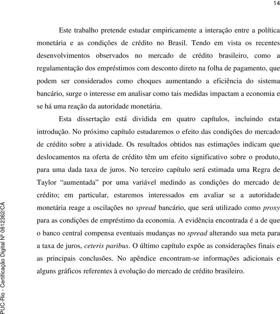 como choques aumentando a eficiência do sistema bancário, surge o interesse em analisar como tais medidas impactam a economia e se há uma reação da autoridade monetária.