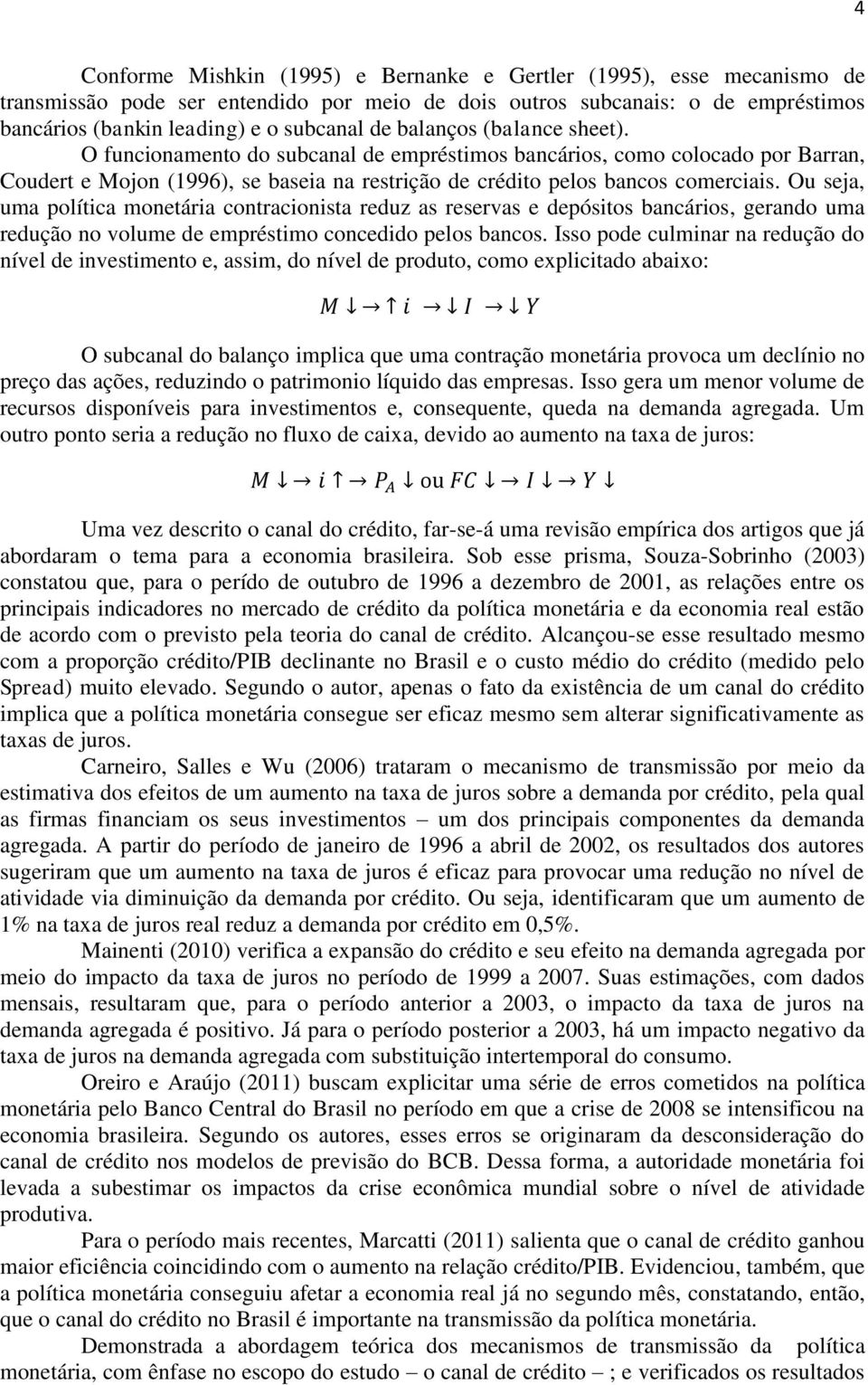 Ou seja, uma política monetária contracionista reduz as reservas e depósitos bancários, gerando uma redução no volume de empréstimo concedido pelos bancos.