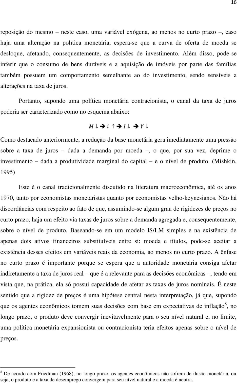 Além disso, pode-se inferir que o consumo de bens duráveis e a aquisição de imóveis por parte das famílias também possuem um comportamento semelhante ao do investimento, sendo sensíveis a alterações