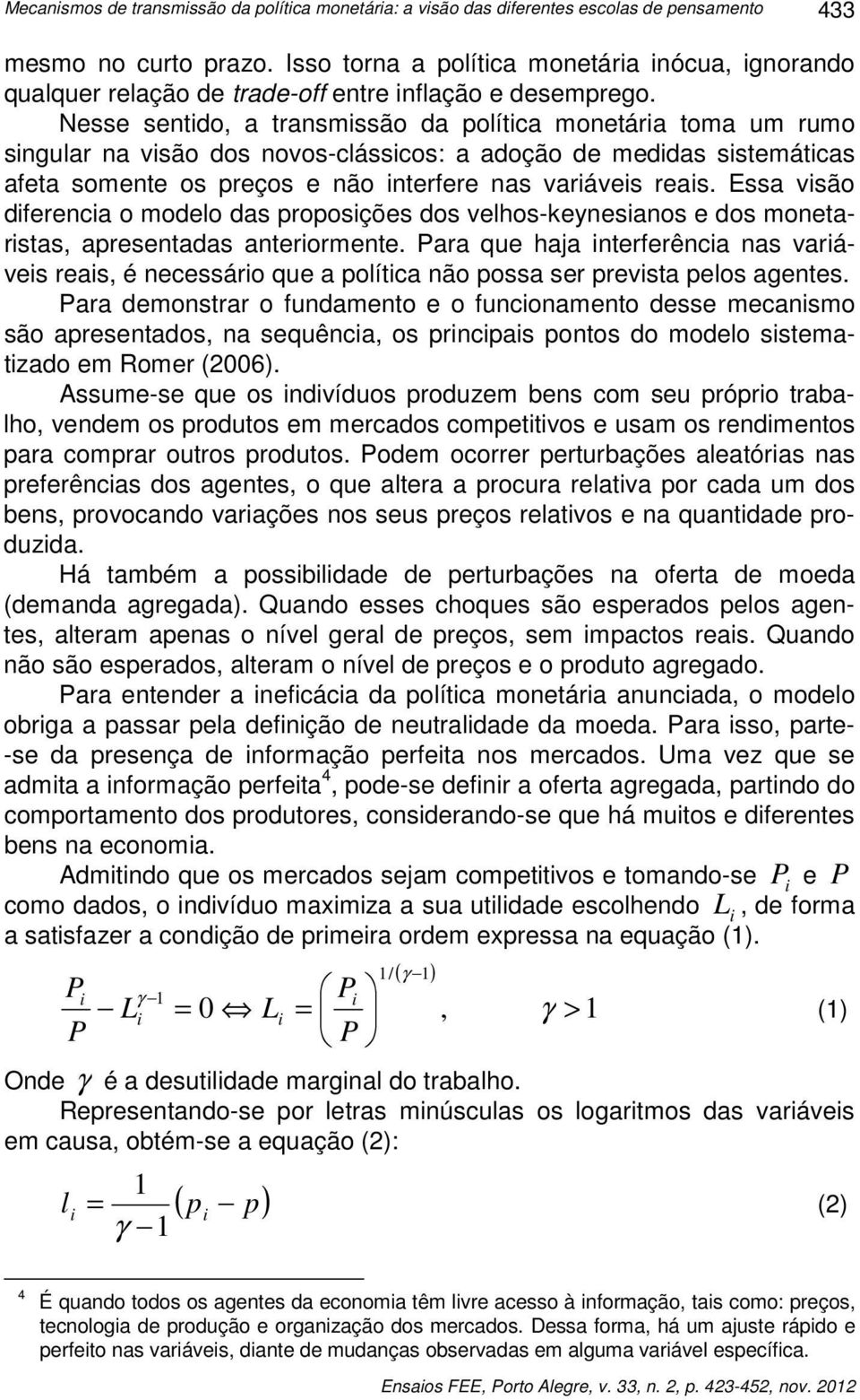 Nesse sentdo, a transmssão da polítca monetára toma um rumo sngular na vsão dos novos-clásscos: a adoção de meddas sstemátcas afeta somente os preços e não nterfere nas varáves reas.