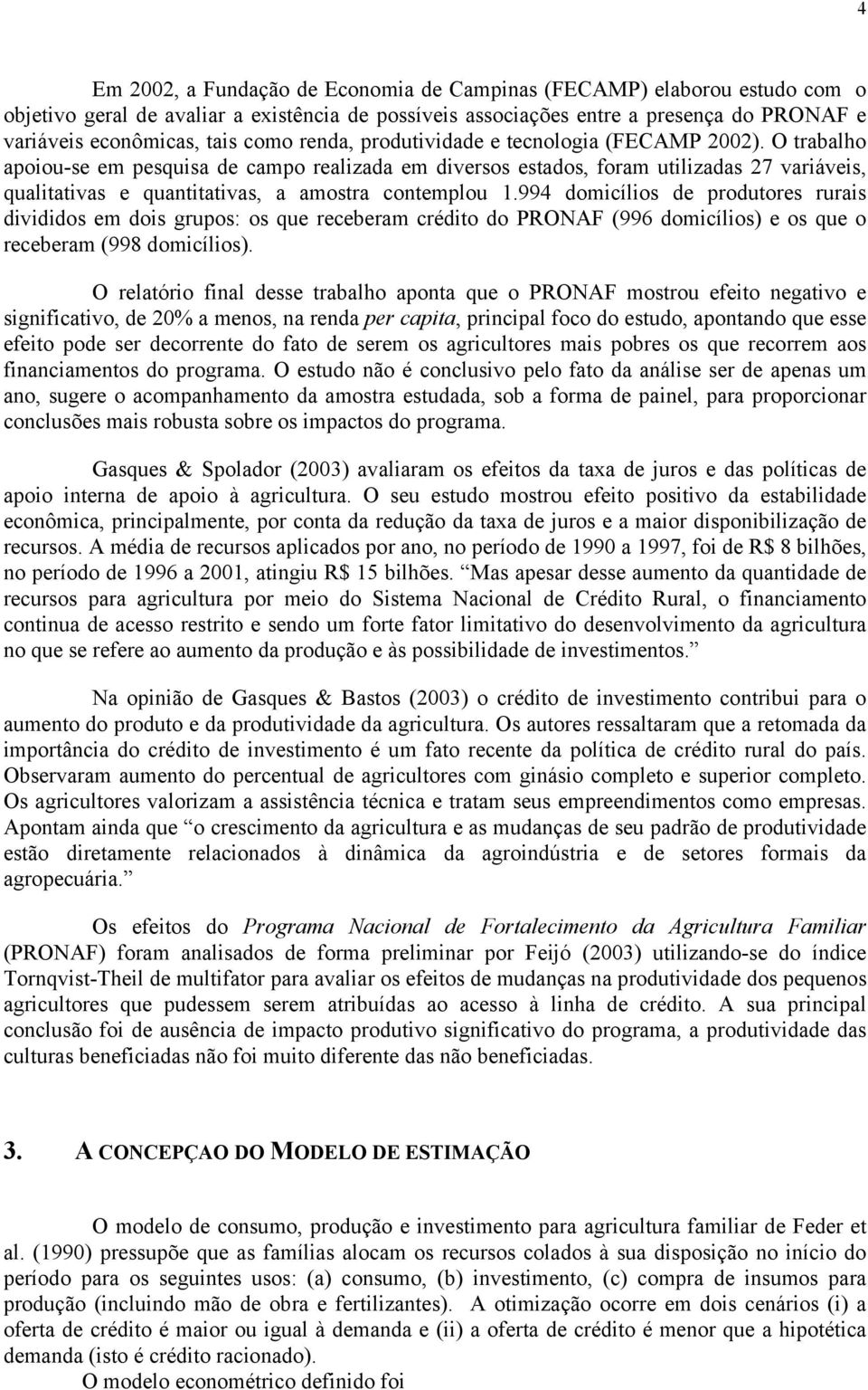 O trabalho apoiou-se em pesquisa de campo realizada em diversos estados, foram utilizadas 27 variáveis, qualativas e quantativas, a amostra contemplou 1.