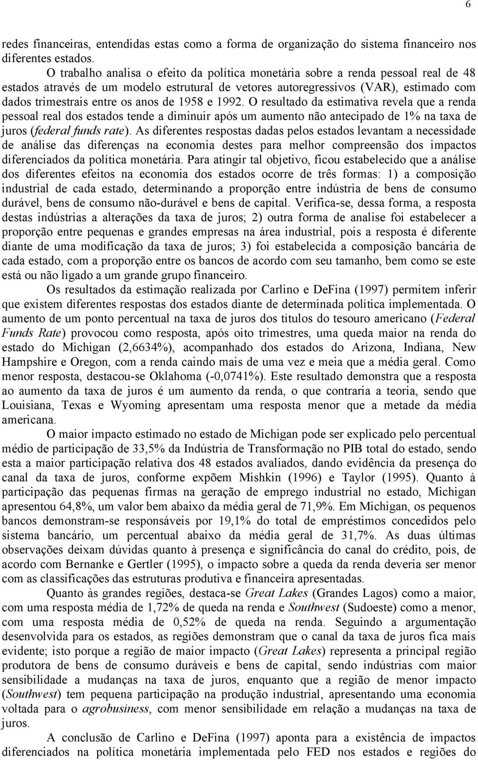 anos de 1958 e 1992. O resultado da estimativa revela que a renda pessoal real dos estados tende a diminuir após um aumento não antecipado de 1% na taxa de juros (federal funds rate).