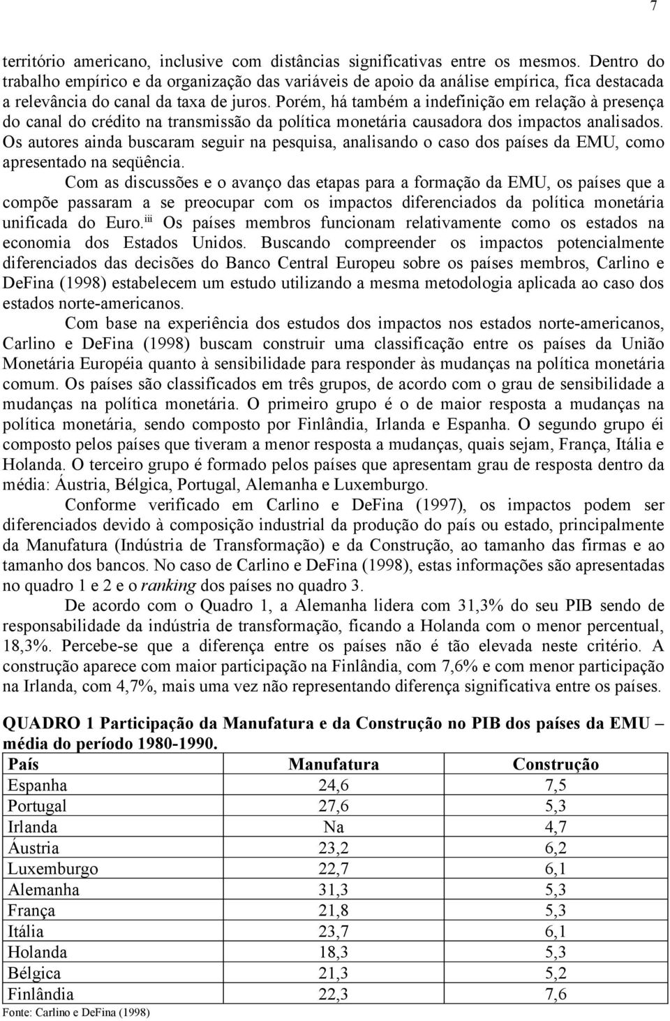 Porém, há também a indefinição em relação à presença do canal do crédito na transmissão da política monetária causadora dos impactos analisados.