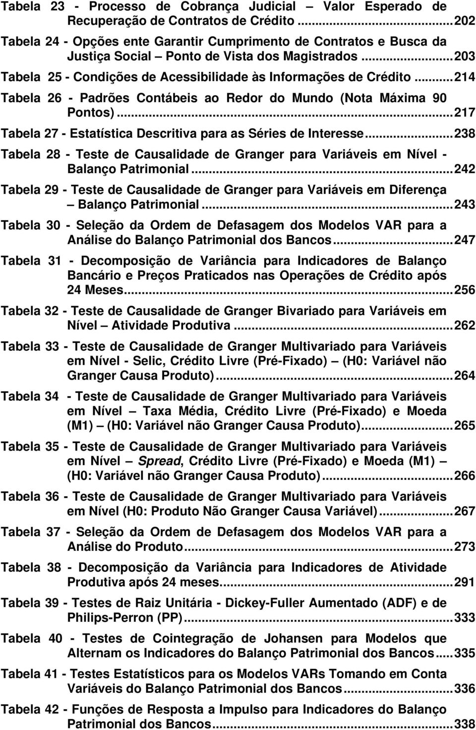 ..214 Tabela 26 - Padrões Contábeis ao Redor do Mundo (Nota Máxima 90 Pontos)...217 Tabela 27 - Estatística Descritiva para as Séries de Interesse.