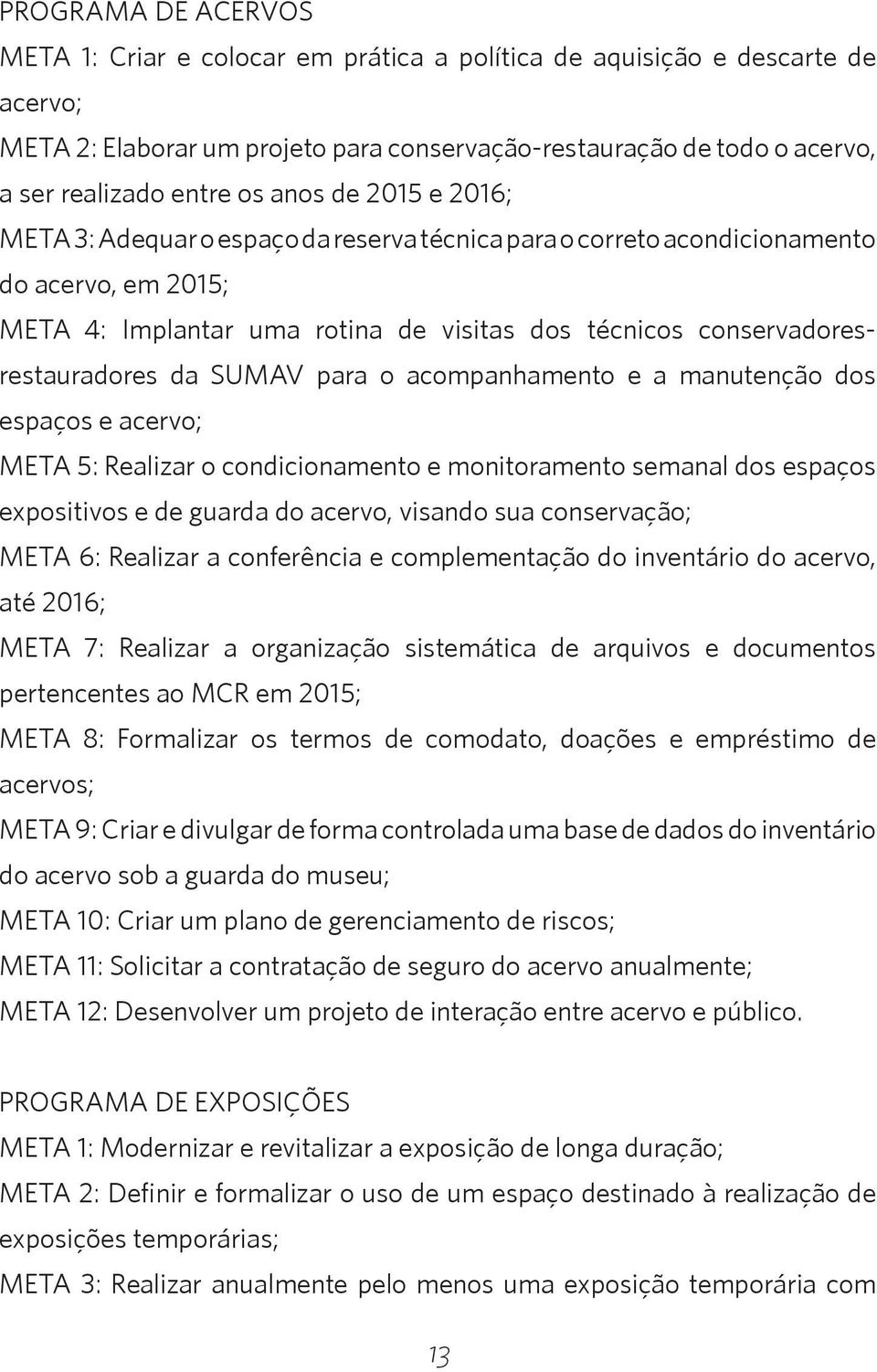 da SUMAV para o acompanhamento e a manutenção dos espaços e acervo; META 5: Realizar o condicionamento e monitoramento semanal dos espaços expositivos e de guarda do acervo, visando sua conservação;