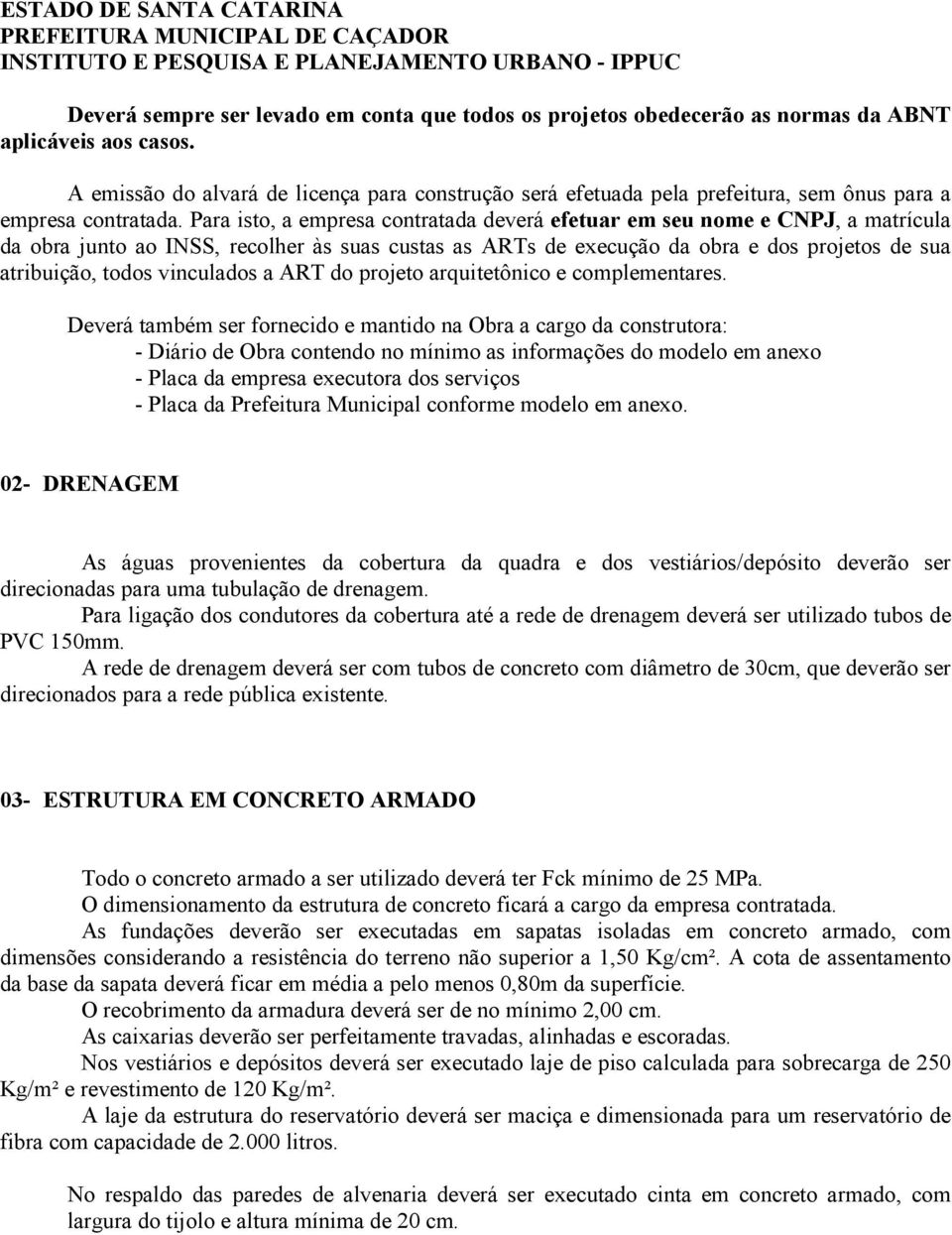 Para isto, a empresa contratada deverá efetuar em seu nome e CNPJ, a matrícula da obra junto ao INSS, recolher às suas custas as ARTs de execução da obra e dos projetos de sua atribuição, todos