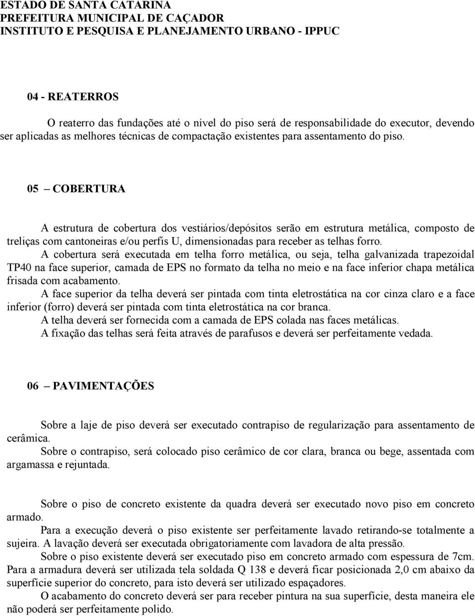 A cobertura será executada em telha forro metálica, ou seja, telha galvanizada trapezoidal TP40 na face superior, camada de EPS no formato da telha no meio e na face inferior chapa metálica frisada