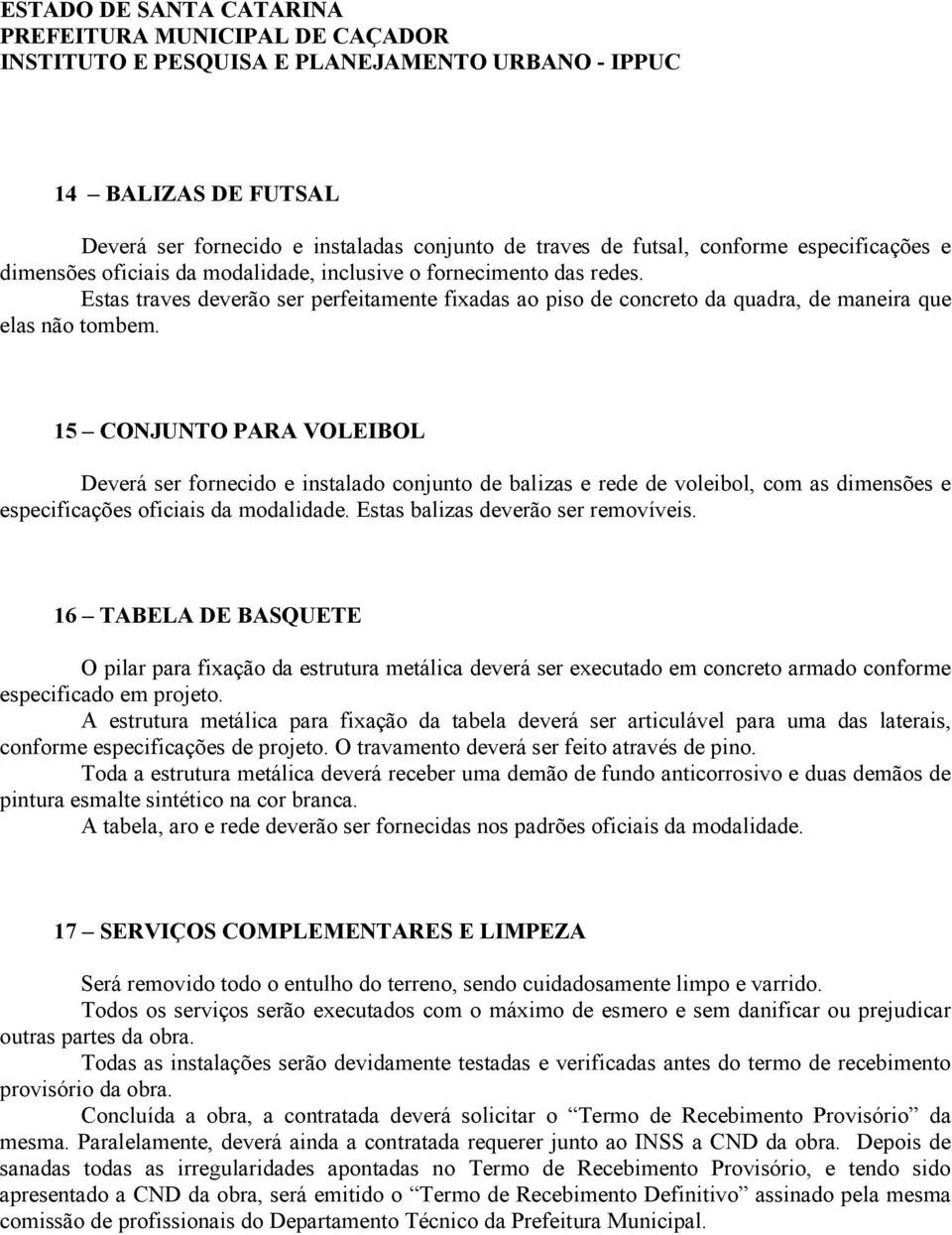 15 CONJUNTO PARA VOLEIBOL Deverá ser fornecido e instalado conjunto de balizas e rede de voleibol, com as dimensões e especificações oficiais da modalidade. Estas balizas deverão ser removíveis.