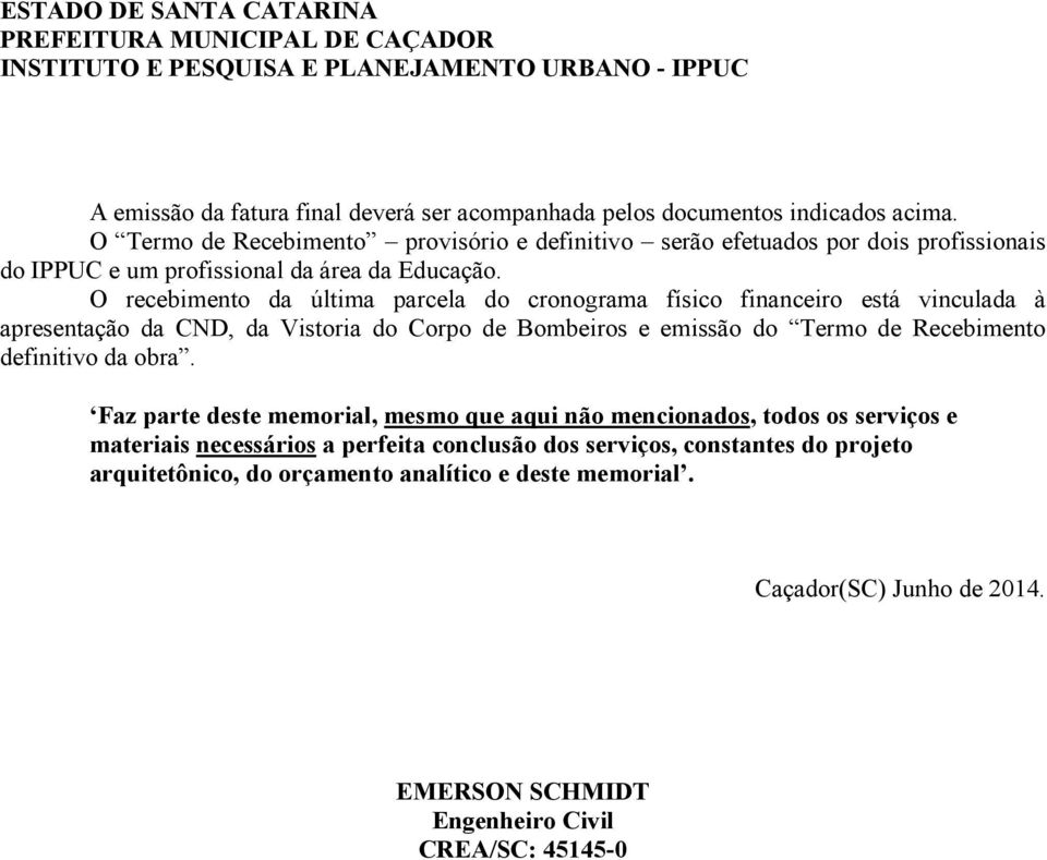 O recebimento da última parcela do cronograma físico financeiro está vinculada à apresentação da CND, da Vistoria do Corpo de Bombeiros e emissão do Termo de Recebimento