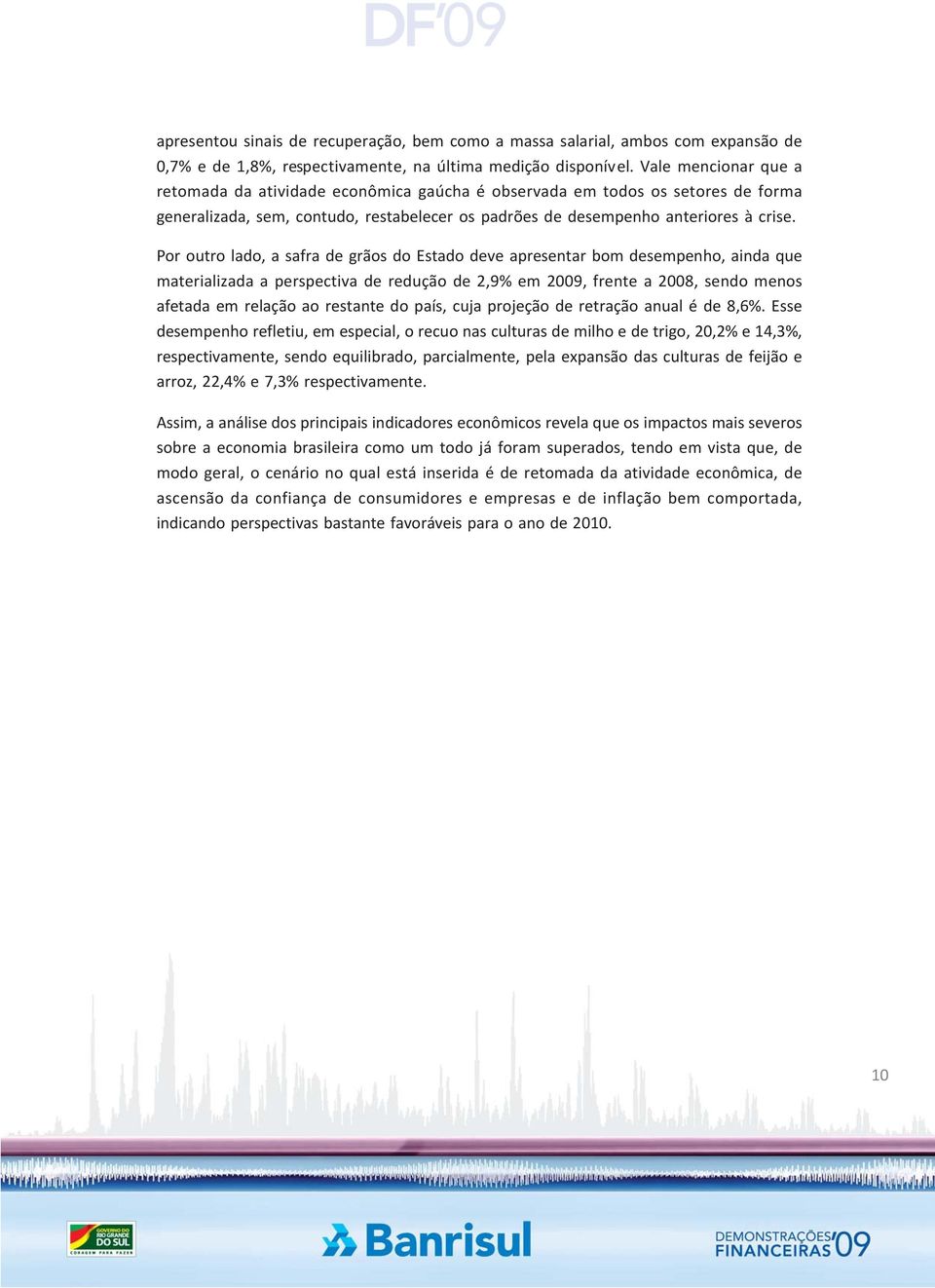 Por outro lado, a safra de grãos do Estado deve apresentar bom desempenho, ainda que materializada a perspectiva de redução de 2,9% em 2009, frente a 2008, sendo menos afetada em relação ao restante