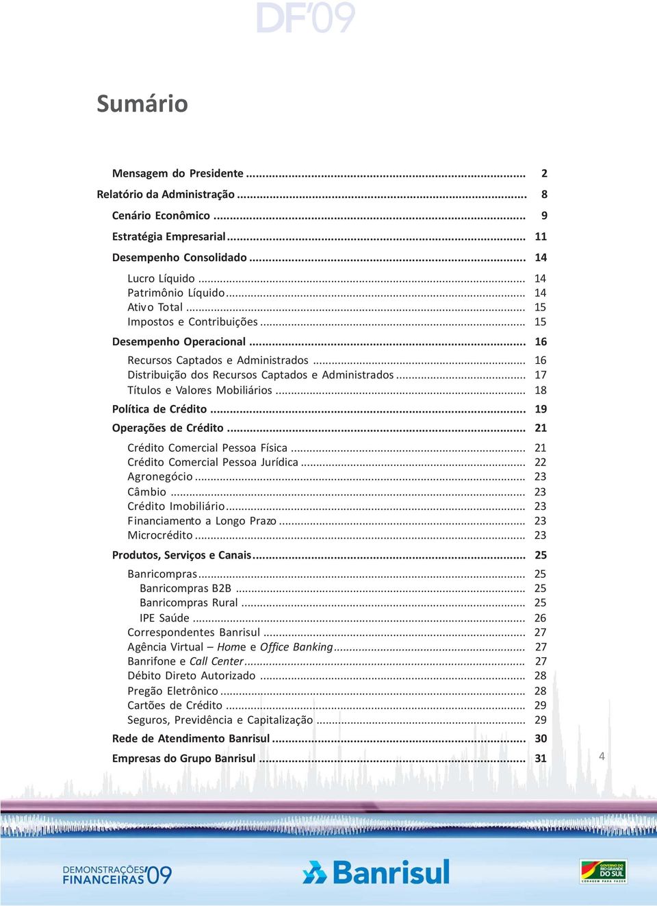 .. 17 Títulos e Valores Mobiliários... 18 Política de Crédito... 19 Operações de Crédito... 21 Crédito Comercial Pessoa Física... 21 Crédito Comercial Pessoa Jurídica... 22 Agronegócio... 23 Câmbio.