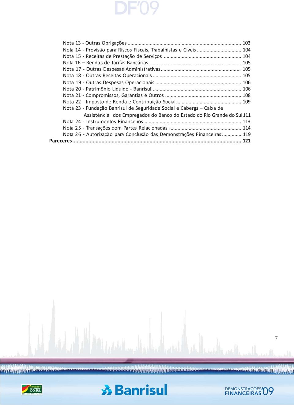 .. 106 Nota 21 - Compromissos, Garantias e Outros... 108 Nota 22 - Imposto de Renda e Contribuição Social.