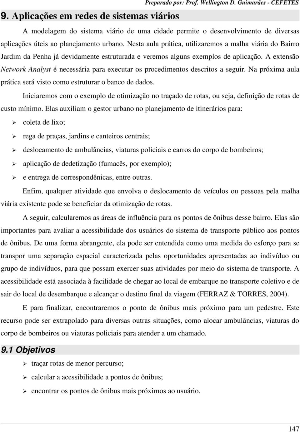 Nesta aula prática, utilizaremos a malha viária do Bairro Jardim da Penha já devidamente estruturada e veremos alguns exemplos de aplicação.