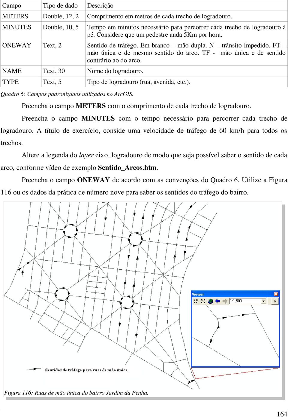 TF - mão única e de sentido contrário ao do arco. NAME Text, 30 Nome do logradouro. TYPE Text, 5 Tipo de logradouro (rua, avenida, etc.). Quadro 6: Campos padronizados utilizados no ArcGIS.