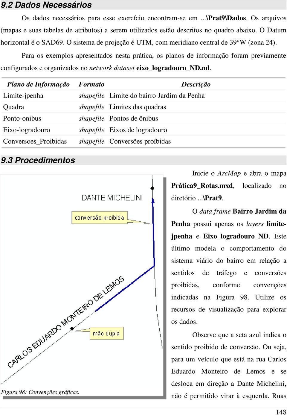 Para os exemplos apresentados nesta prática, os planos de informação foram previamente configurados e organizados no network dataset eixo_logradouro_nd.