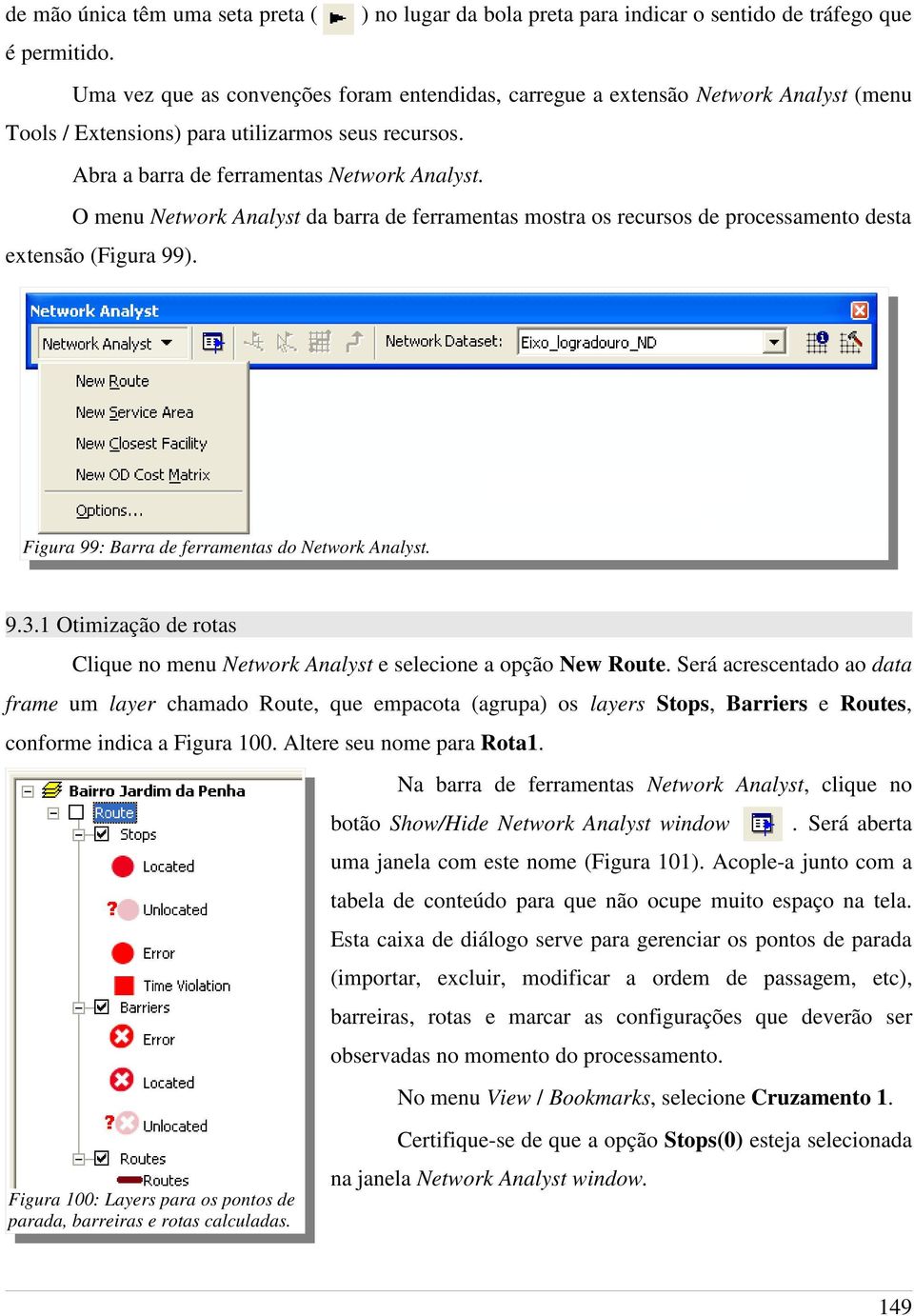 O menu Network Analyst da barra de ferramentas mostra os recursos de processamento desta extensão (Figura 99). Figura 99: Barra de ferramentas do Network Analyst. 9.3.