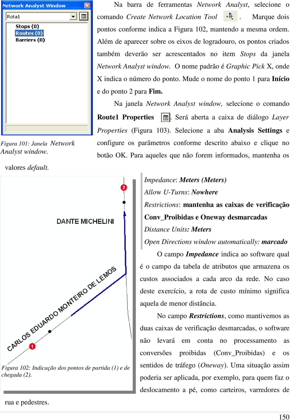 Além de aparecer sobre os eixos de logradouro, os pontos criados também deverão ser acrescentados no item Stops da janela Network Analyst window.