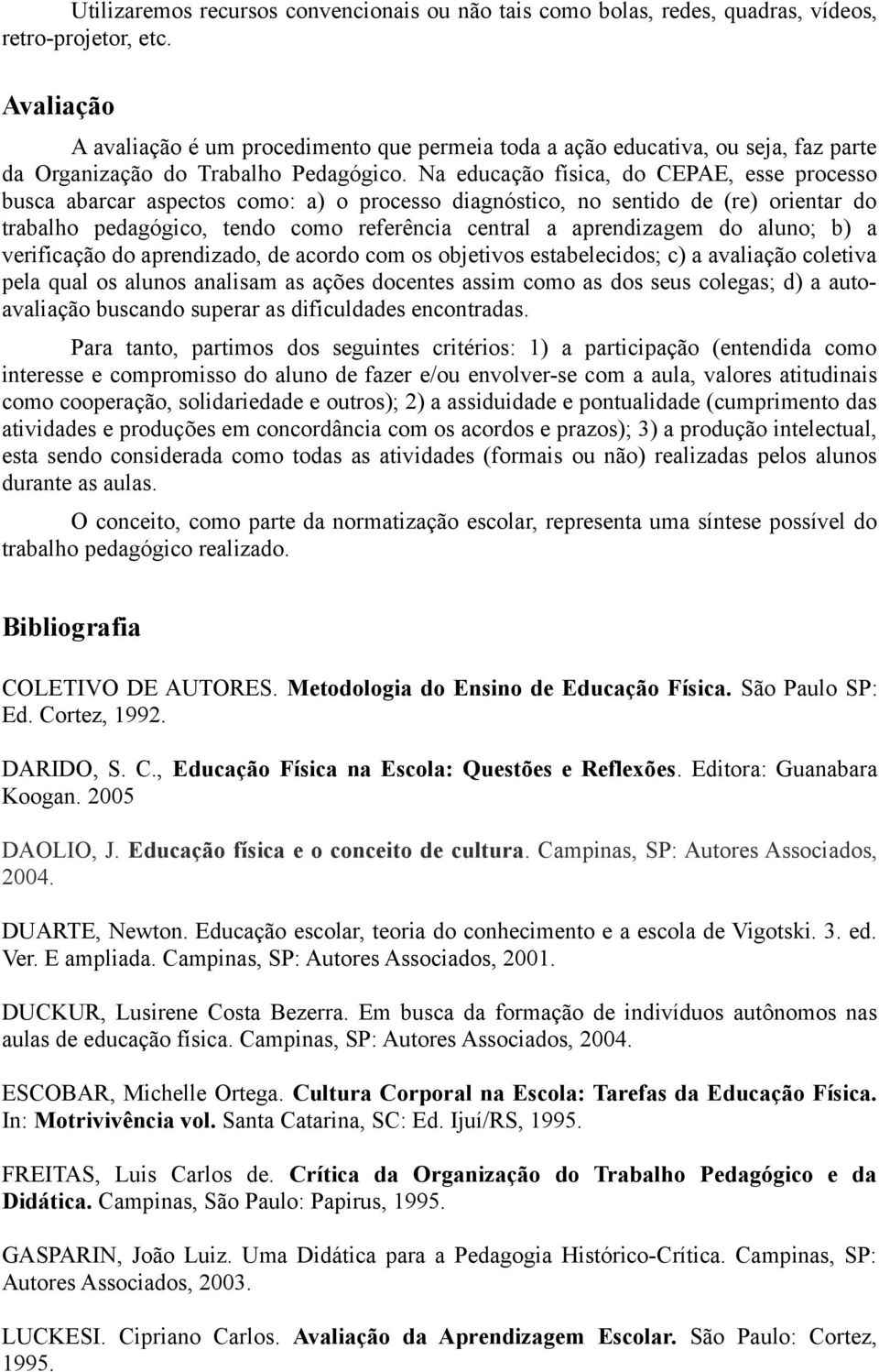 Na educação física, do CEPAE, esse processo busca abarcar aspectos como: a) o processo diagnóstico, no sentido de (re) orientar do trabalho pedagógico, tendo como referência central a aprendizagem do