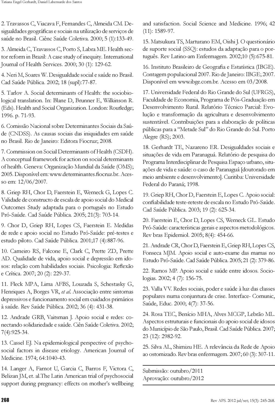 2000; 30 (1): 129-62. 4. Neri M, Soares W. Desigualdade social e saúde no Brasil. Cad Saúde Pública. 2002; 18 (supl):77-87. 5. Tarlov A. Social determinants of Health: the sociobiological translation.