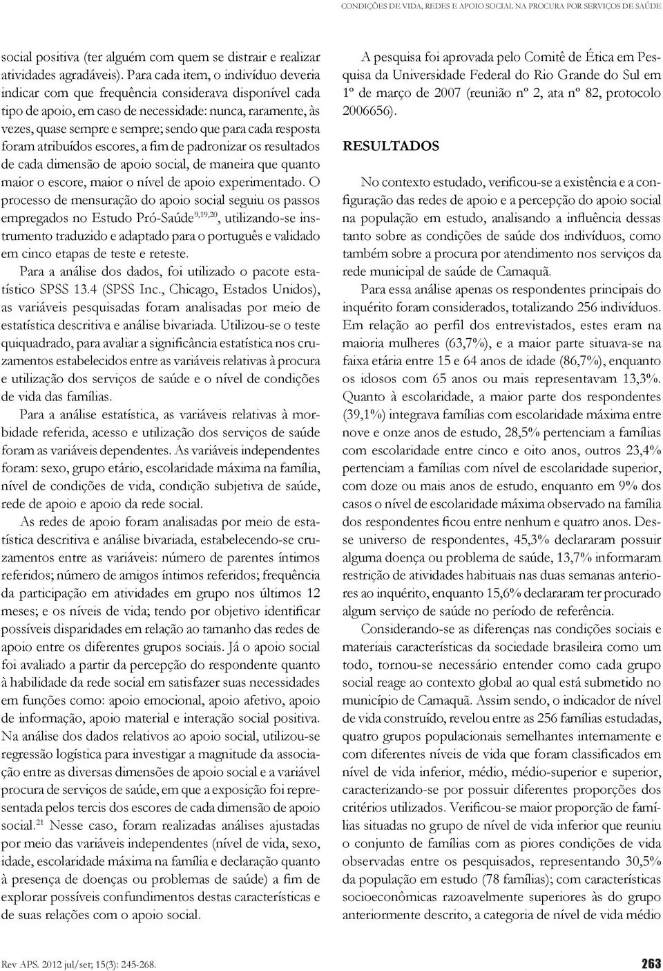 cada resposta foram atribuídos escores, a fim de padronizar os resultados de cada dimensão de apoio social, de maneira que quanto maior o escore, maior o nível de apoio experimentado.