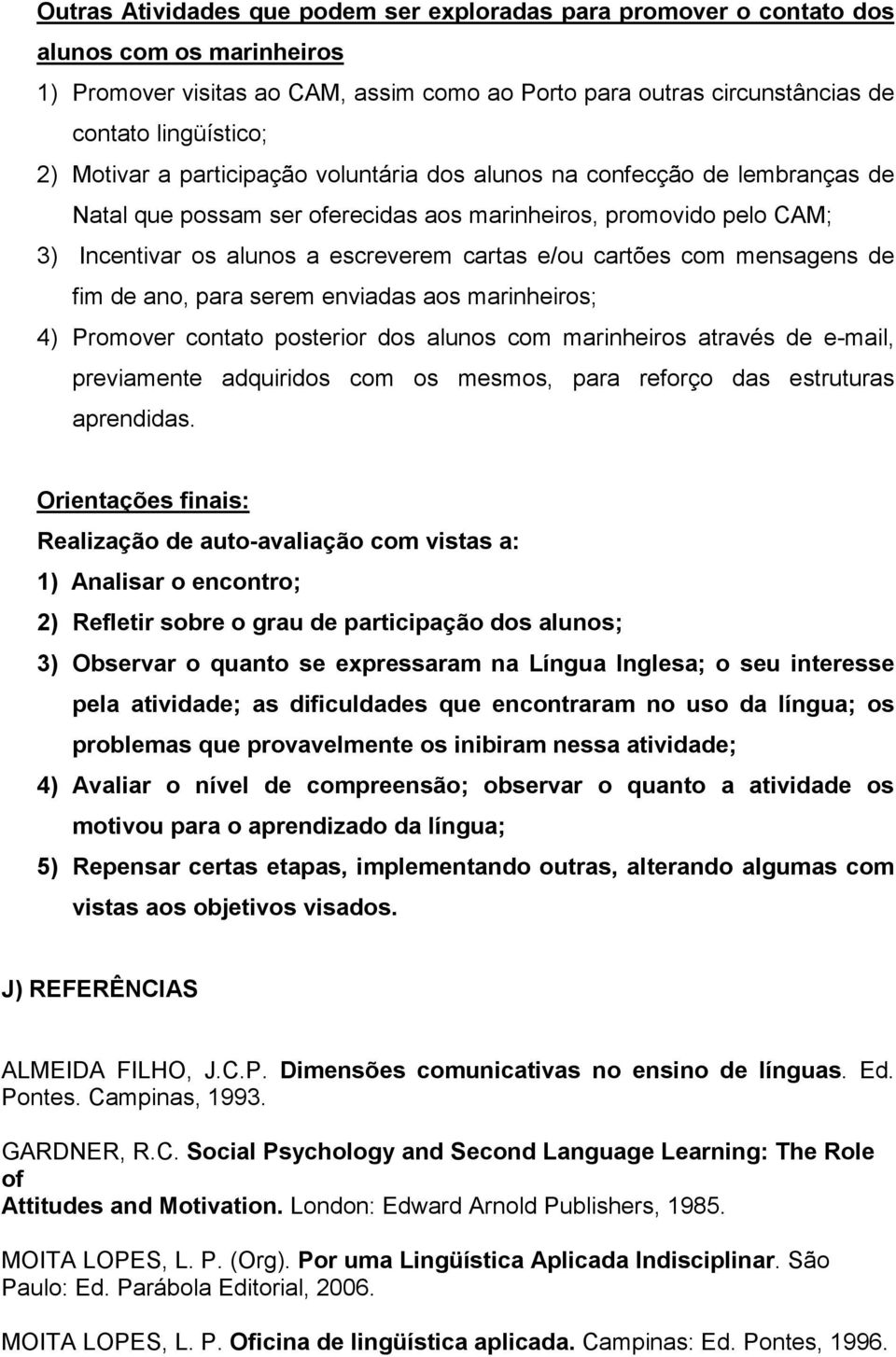 cartões com mensagens de fim de ano, para serem enviadas aos marinheiros; 4) Promover contato posterior dos alunos com marinheiros através de e-mail, previamente adquiridos com os mesmos, para