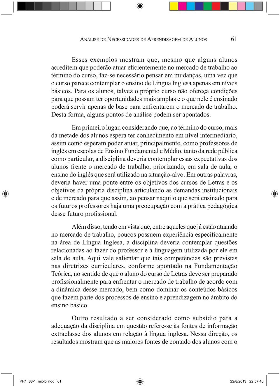 Para os alunos, talvez o próprio curso não ofereça condições para que possam ter oportunidades mais amplas e o que nele é ensinado poderá servir apenas de base para enfrentarem o mercado de trabalho.