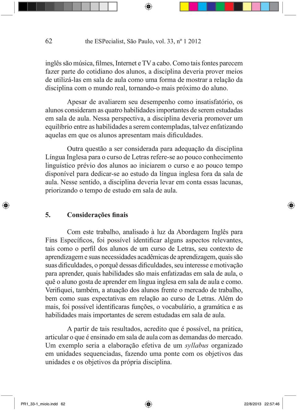 tornando-o mais próximo do aluno. Apesar de avaliarem seu desempenho como insatisfatório, os alunos consideram as quatro habilidades importantes de serem estudadas em sala de aula.