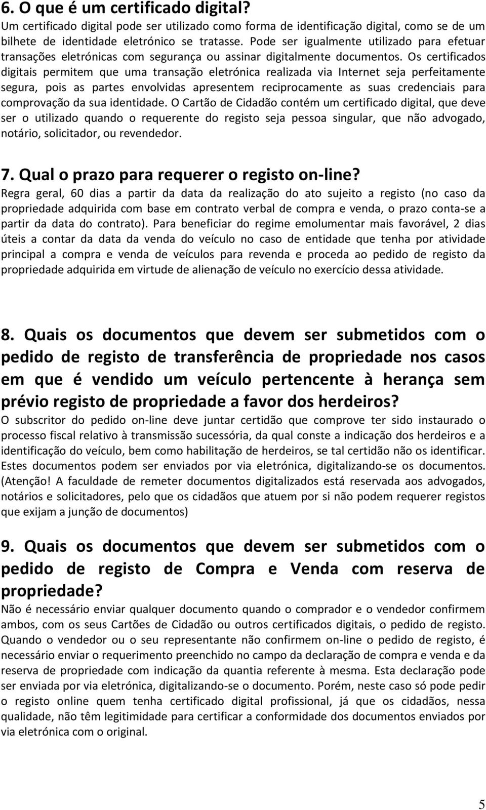 Os certificados digitais permitem que uma transação eletrónica realizada via Internet seja perfeitamente segura, pois as partes envolvidas apresentem reciprocamente as suas credenciais para