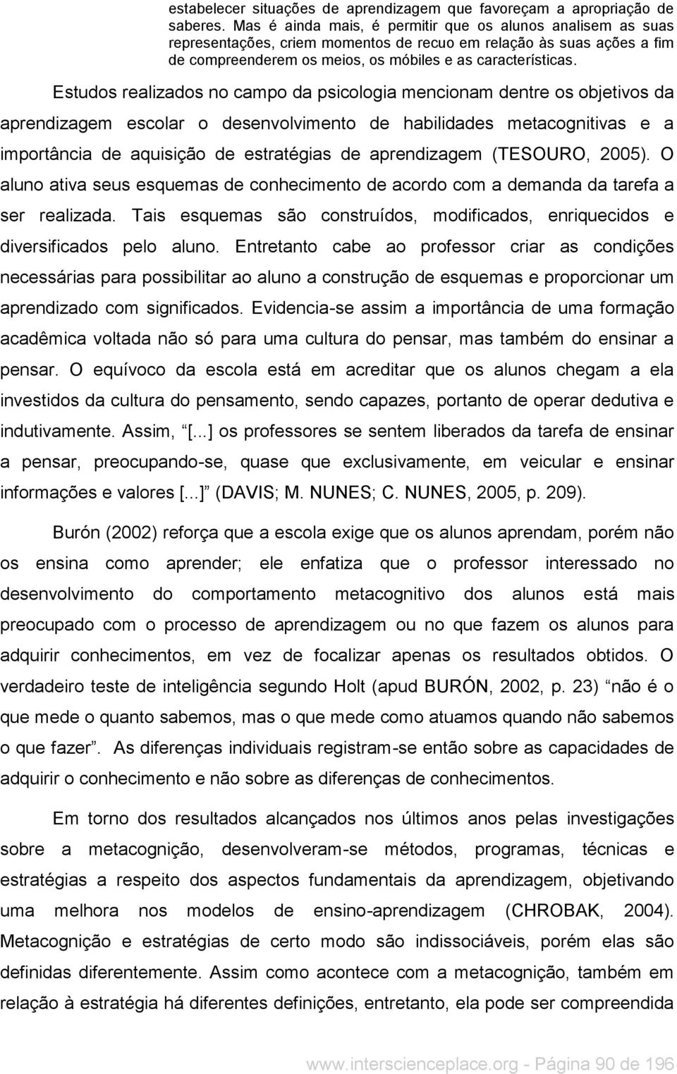 Estudos realizados no campo da psicologia mencionam dentre os objetivos da aprendizagem escolar o desenvolvimento de habilidades metacognitivas e a importância de aquisição de estratégias de