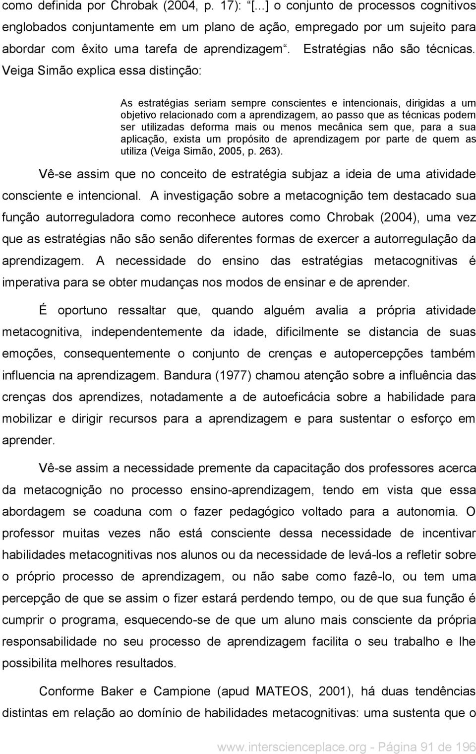 Veiga Simão explica essa distinção: As estratégias seriam sempre conscientes e intencionais, dirigidas a um objetivo relacionado com a aprendizagem, ao passo que as técnicas podem ser utilizadas