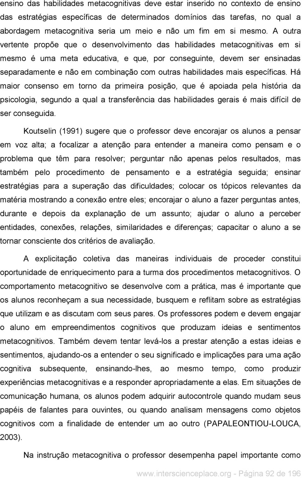 A outra vertente propõe que o desenvolvimento das habilidades metacognitivas em si mesmo é uma meta educativa, e que, por conseguinte, devem ser ensinadas separadamente e não em combinação com outras