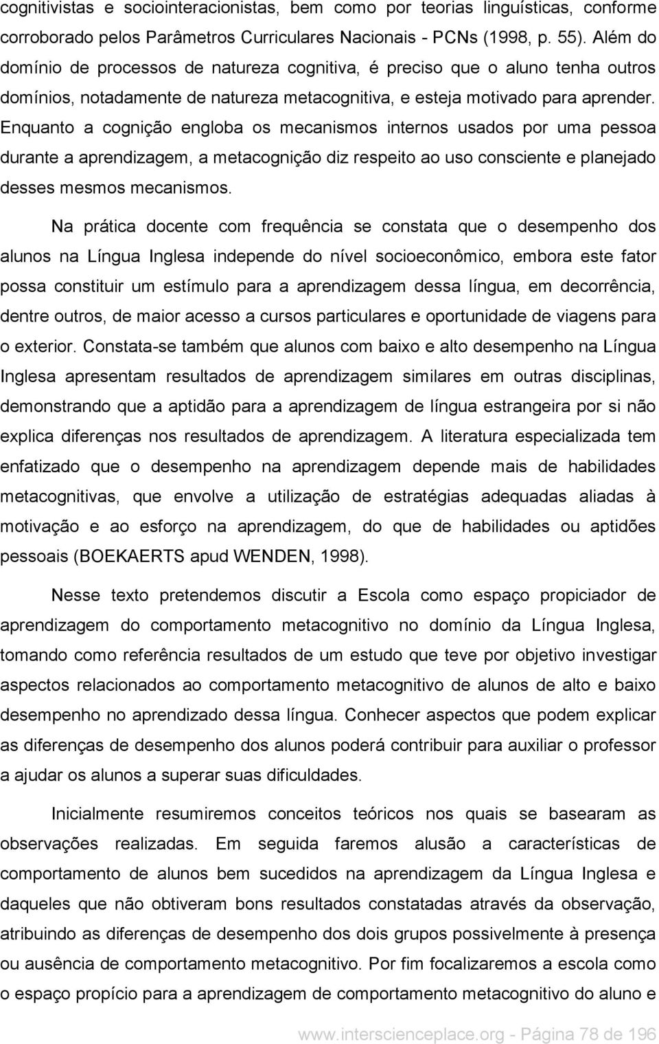 Enquanto a cognição engloba os mecanismos internos usados por uma pessoa durante a aprendizagem, a metacognição diz respeito ao uso consciente e planejado desses mesmos mecanismos.