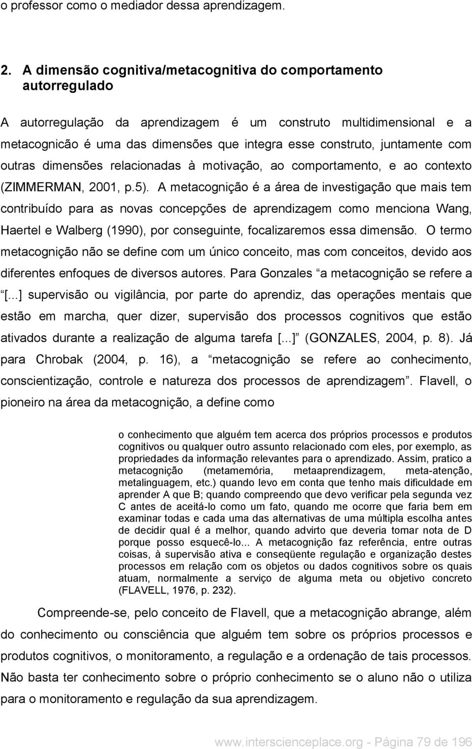 juntamente com outras dimensões relacionadas à motivação, ao comportamento, e ao contexto (ZIMMERMAN, 2001, p.5).