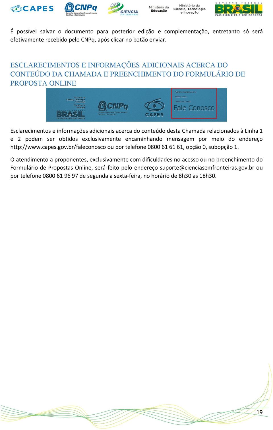 relacionados à Linha 1 e 2 podem ser obtidos exclusivamente encaminhando mensagem por meio do endereço http://www.capes.gov.br/faleconosco ou por telefone 0800 61 61 61, opção 0, subopção 1.